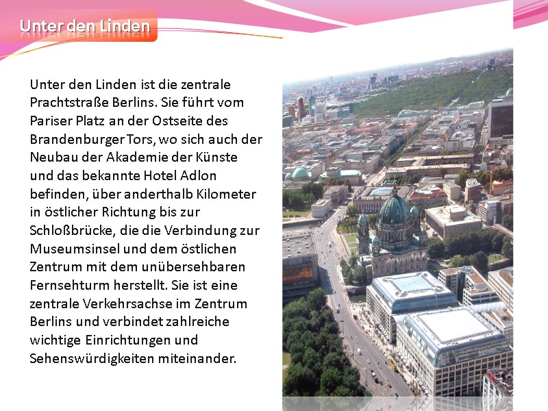 Unter den Linden Unter den Linden ist die zentrale Prachtstraße Berlins. Sie führt vom